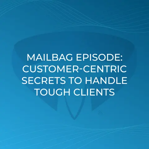 Mailbag Episode: Customer-Centric Secrets To Handle The Tough Clients