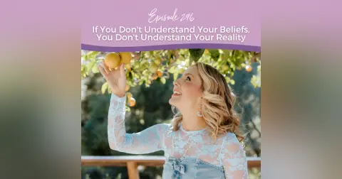 Episode 296: If You Don't Understand Your Beliefs, You Don't Understand Your Reality