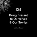 104 - Being Present to Ourselves & Our Stories (feat. K.J. Ramsey)