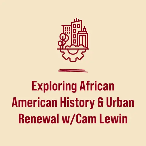 Exploring African American History & Urban Renewal w/Cam Lewin