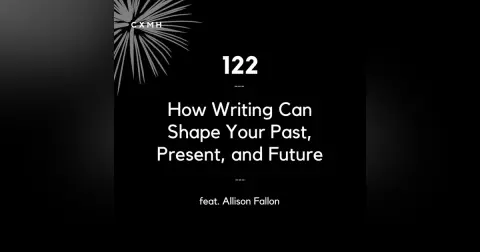 122 - How Writing Can Shape Your Past, Present, & Future (feat. Allison Fallon)