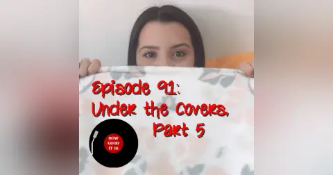 Episode 91–Under the Covers, Part 5