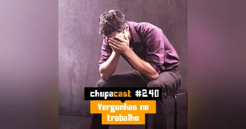 Episódio #240 – Vergonhas no trabalho