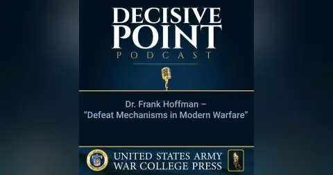 Decisive Point Podcast – Ep 2-32 – Dr. Frank Hoffman – “Defeat Mechanisms in Modern Warfare”