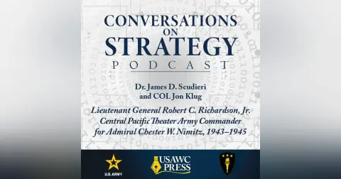 Conversations on Strategy Podcast – Ep 55 – Dr. James D. Scudieri, Colonel Jon Klug – Lieutenant General Robert C. Richardson, Jr. Central Pacific Theater Army Commander for Admiral Chester W. Nimitz, 1943–1945