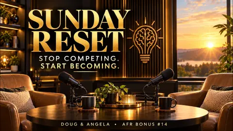 Sunday Reset: Stop Competing, Start Becoming | Doug & Angela | Absolutely Focused Radio | Review AFR S5E5 | S5 Bonus #14