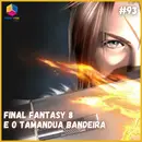 Final Fantasy VIII e o Tamanduá Bandeira - S07E93
