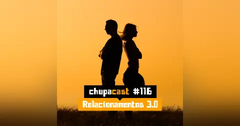 Episódio #116 – Relacionamentos 3.0…