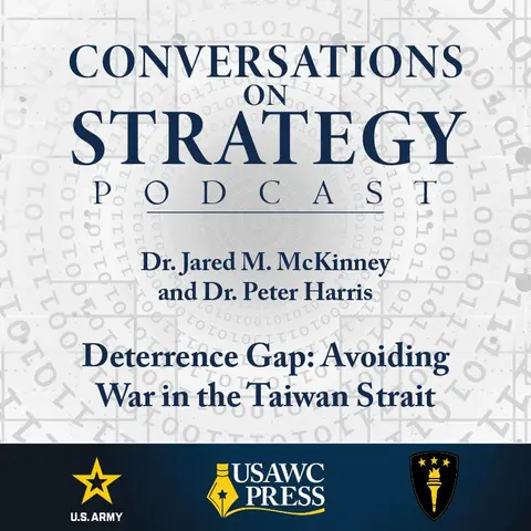 Conversations on Strategy Podcast – Ep 30 – Dr. Jared M. McKinney and Dr. Peter Harris – Deterrence Gap: Avoiding War in the Taiwan Strait