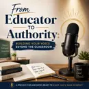 From Educator to Authority: Building Your Voice Beyond the Classroom