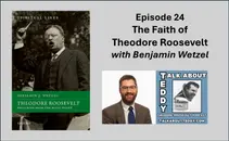 Episode 24 - The Faith of Theodore Roosevelt with Benjamin Wetzel
