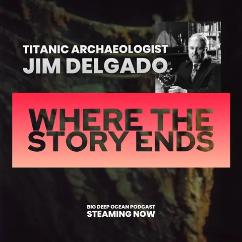 Where The Story Ends - Maritime archaeologist Jim Delgado on the magic of stories revealed, what shipwrecks can tell us, and his time exploring Titanic