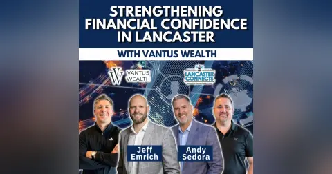 Strengthening Financial Confidence in Lancaster with Vantus Wealth Featuring Andy Sedora & Jeff Emrich - Episode 233