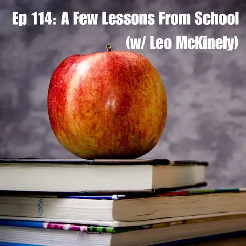 Ep 114: A Few Lessons From School (w/ Leo McKinely)
