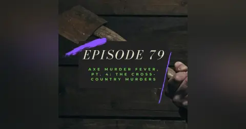 Ep. 79: Axe Murder Fever, Pt. 4 - The Cross-Country Murders