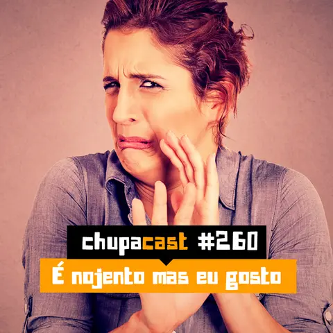 Episódio #260 – É nojento mas eu gosto
