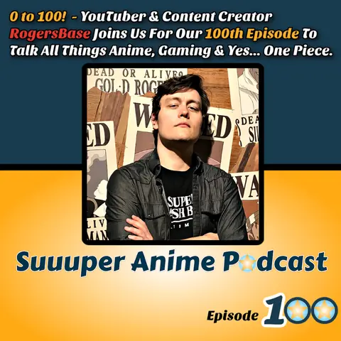 0 to 100! - YouTuber & Content Creator RogersBase Joins Us For Our 100th Episode To Talk All Things Anime, Gaming And Yes One Piece! | Ep.100