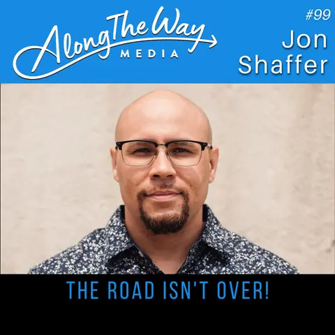 “The Road Isn’t Over!” - Jon Shaffer AlongTheWay 99