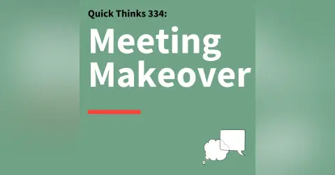 334. Quick Thinks: How to Make the Most Out of Meetings