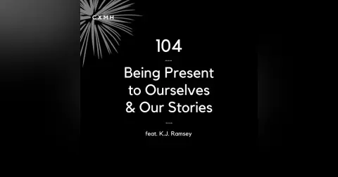 104 - Being Present to Ourselves & Our Stories (feat. K.J. Ramsey)