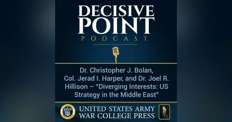 Decisive Point Podcast – Ep 2-03 – Dr. Christopher J. Bolan, COL Jerad I. Harper, and Dr. Joel R. Hillison – “Diverging Interests- US Strategy in the Middle East”