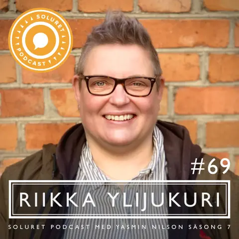 69. Riikka Ylijukuri – ”Jag är ödmjuk inför vad som formar människor.”