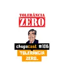Episódio #106 – Tolerância zero