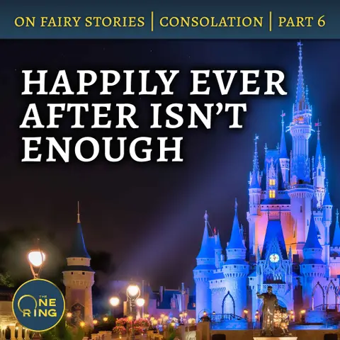 66. Happily Ever After isn’t Enough – On Fairy Stories, Part 6