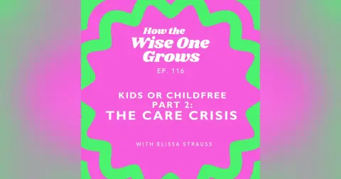 Beyond the Childfree Debate (Part 2): The Truth About Care with Elissa Strauss