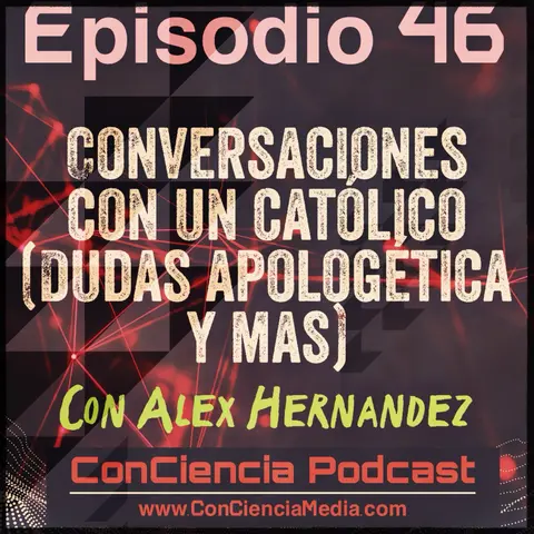 #46 | Conversaciones con un católico (Dudas, Apologética y mas) con Alex Hernandez | ConCiencia Podcast