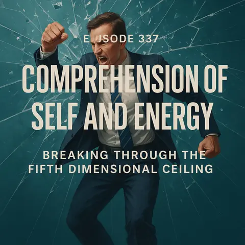 #Episode 337: Comprehension of Self and Energy – Breaking Through the Fifth Dimensional Ceiling