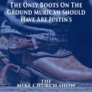 The Mike Church Show- The Only Boots On The Ground Muricah Should Have Are Justin’s