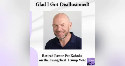 Glad I Got Disillusioned || Retired Pastor Pat Kahnke on the Evangelical Trump Vote