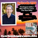 Privileged Addict Who Had To Learn The Hard Way with Matt Grace |256