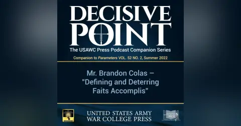 Decisive Point Podcast – Ep 3-21 – MAJ Brandon Colas – “Defining and Deterring Faits Accomplis”