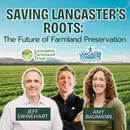 Saving Lancaster’s Roots: The Future of Farmland Preservation Featuring Jeff Swinehart and Amy Baumann - Episode 240