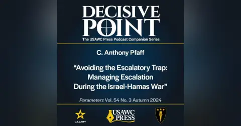 Decisive Point Podcast – Ep 5-25 – C. Anthony Pfaff – “Avoiding the Escalatory Trap: Managing Escalation During the Israel-Hamas War”