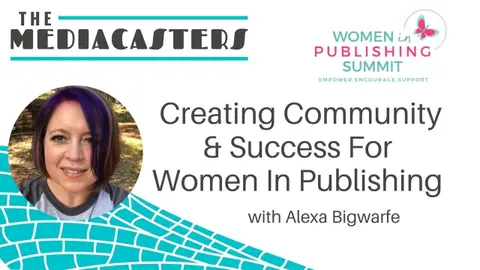 Creating Community & Success For Women In Publishing with Bestselling Author, Alexa Bigwarfe