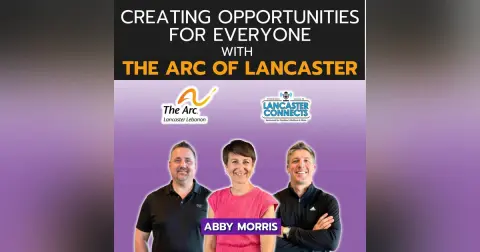 Creating Opportunities for Everyone with The Arc of Lancaster Featuring Abby Morris - Episode 238