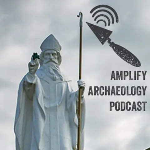 Archaeological Landscapes of St Patrick – Amplify Archaeology Podcast – Episode 21