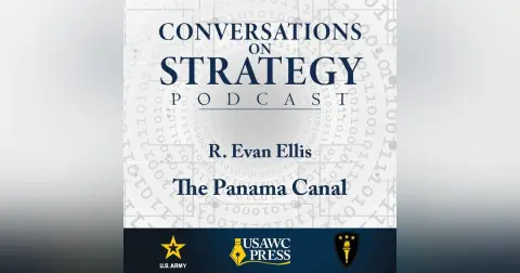 Conversations on Strategy Podcast – Ep 56 – Dr. R. Evan Ellis – The Panama Canal