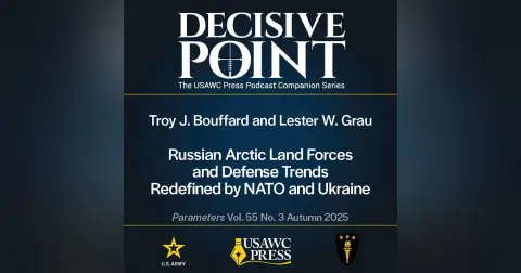 Decisive Point Podcast – Ep 6-3 – Troy J. Bouffard and Lester W. Grau – Russian Arctic Land Forces and Defense Trends Redefined by NATO and Ukraine