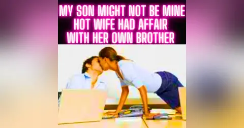 My Son Might Not Be Mine... Hot Wife Had Affair With Her Own BROTHER!