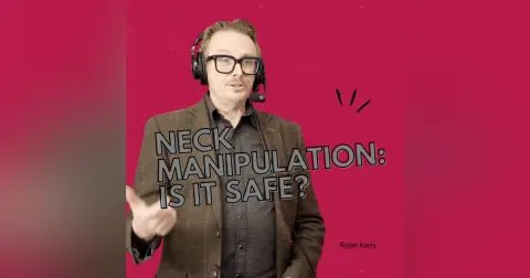 Neck Manipulation Myths, Risks & Evidence with Roger Kerry