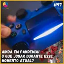 Ainda em pandemia! O que jogar durante esse momento atual? | S07E97