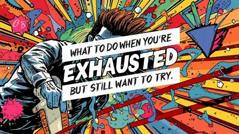What to Do When You’re Exhausted But Still Want to Try