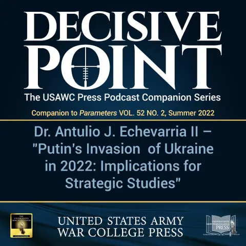 Decisive Point Podcast – Ep 3-17 – Dr. Antulio J. Echevarria II – “Putin’s Invasion of Ukraine in 2022: Implications for Strategic Studies”