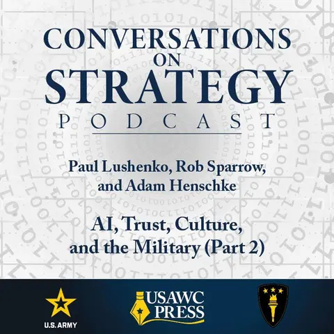 Conversations on Strategy Podcast – Ep 41 – Paul Lushenko, Rob Sparrow, and Adam Henschke – AI, Trust, Culture, and the Military (Part 2)