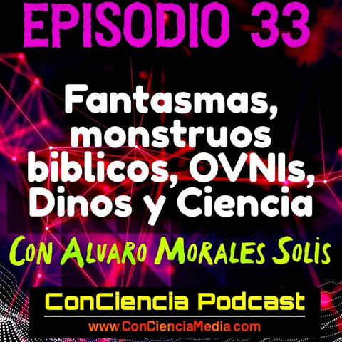 #33 | Fantasmas, Monstruos Bíblicos, OVNIs, Dinos y Ciencia con Alvaro Morales Solis | ConCiencia Podcast