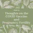 29 | Thoughts on the COVID Vaccine and Pregnancy/Fertility